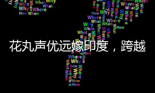 花丸聲優(yōu)遠嫁印度，跨越文化與距離的浪漫故事
