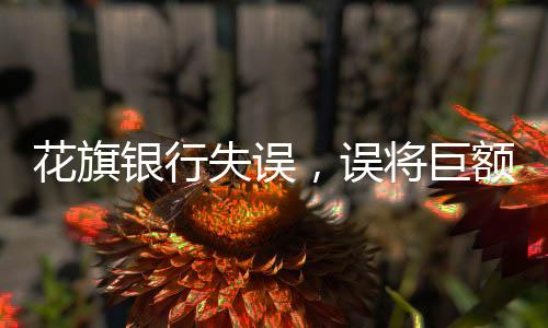 花旗銀行失誤，誤將巨額資金計(jì)入客戶賬戶，事件引起廣泛關(guān)注