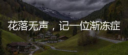 花落無聲，記一位漸凍癥女孩的離去