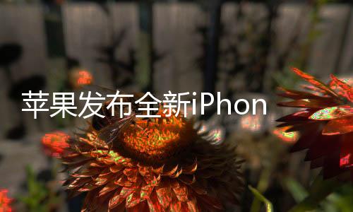 蘋(píng)果發(fā)布全新iPhone 16e，起售價(jià)4499元，引領(lǐng)智能科技新潮流