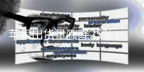 蘋果出貨量驟降25%，市場趨勢分析與應對策略展望