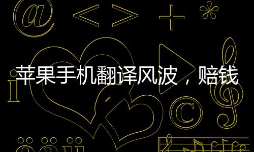 蘋(píng)果手機(jī)翻譯風(fēng)波，賠錢(qián)貨驚變Girl引發(fā)的思考