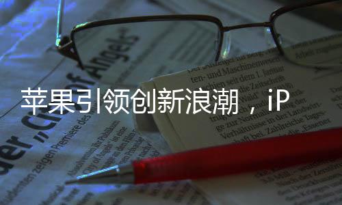 蘋果引領(lǐng)創(chuàng)新浪潮，iPhone 17 Air或?qū)⒊蔀槭卓顭o端口手機(jī)