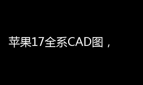 蘋(píng)果17全系CAD圖，引領(lǐng)未來(lái)設(shè)計(jì)潮流的新標(biāo)桿
