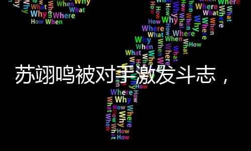 蘇翊鳴被對手激發(fā)斗志，一場競技之路的蛻變