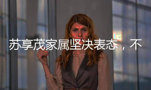 蘇享茂家屬堅(jiān)決表態(tài)，不接受翟欣欣的道歉