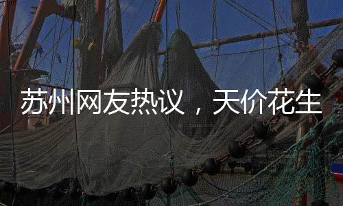 蘇州網(wǎng)友熱議，天價花生冰淇淋背后的故事