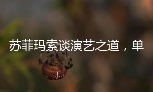 蘇菲瑪索談演藝之道，單靠面容無法長久立足