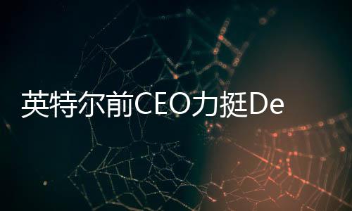 英特爾前CEO力挺DeepSeek，引領(lǐng)AI領(lǐng)域新突破的文章