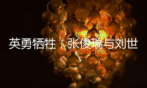 英勇犧牲，張俊瑞與劉世學的無畏精神永垂不朽