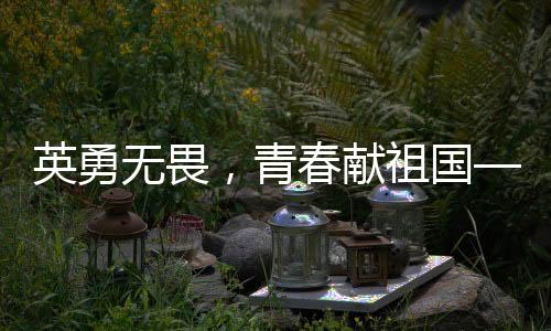 英勇無畏，青春獻(xiàn)祖國——記李夢豪烈士的壯麗人生與壯烈犧牲