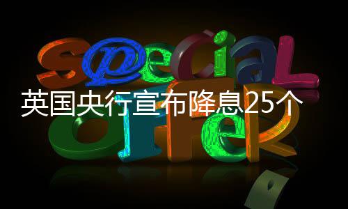 英國央行宣布降息25個基點