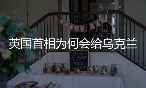 英國(guó)首相為何會(huì)給烏克蘭雪中送炭，深度解析其背后的動(dòng)因