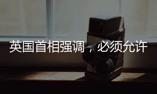 英國(guó)首相強(qiáng)調(diào)，必須允許加沙人回家