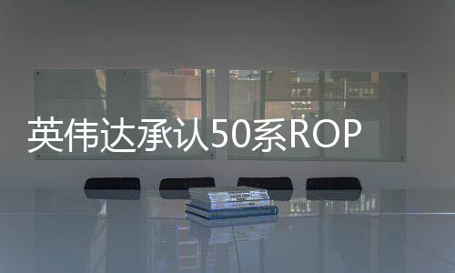 英偉達(dá)承認(rèn)50系ROP缺失問題 稱5070不受影響