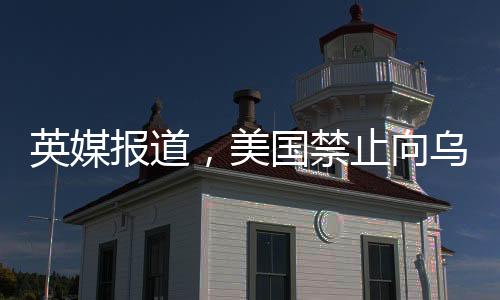 英媒報(bào)道，美國(guó)禁止向?yàn)蹩颂m分享情報(bào)，引發(fā)國(guó)際關(guān)注