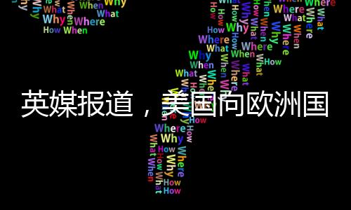 英媒報(bào)道，美國(guó)向歐洲國(guó)家發(fā)放俄烏調(diào)查表，引發(fā)地區(qū)緊張局勢(shì)觀察