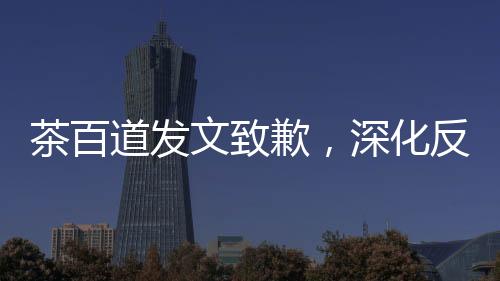 茶百道發(fā)文致歉，深化反思，積極改進，重塑品牌形象