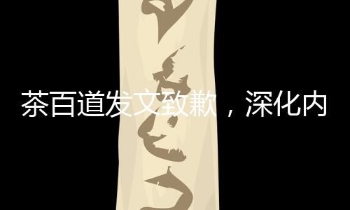 茶百道發(fā)文致歉，深化內(nèi)部整改，重塑品牌形象
