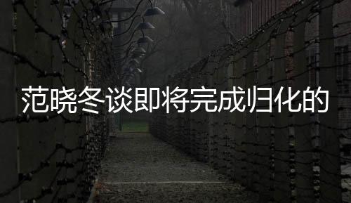 范曉冬談即將完成歸化的塞爾吉尼奧，未來之星閃耀足球領(lǐng)域