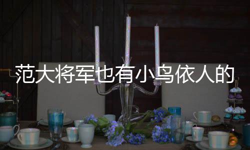范大將軍也有小鳥(niǎo)依人的一天