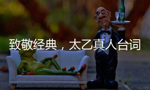 致敬經(jīng)典，太乙真人臺(tái)詞致敬周星馳，引領(lǐng)文化新風(fēng)尚