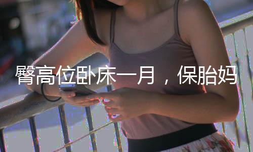臀高位臥床一月，保胎媽媽的特殊修養(yǎng)之旅