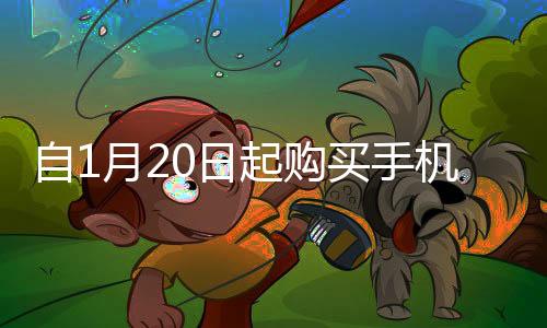 自1月20日起購買手機，最高補貼500元——新年優(yōu)惠來襲
