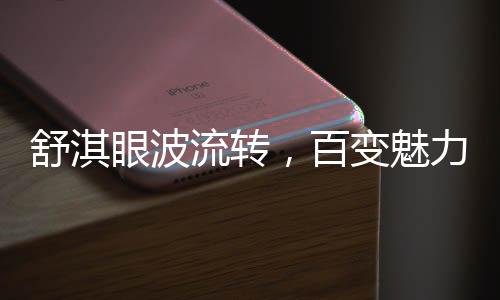 舒淇眼波流轉(zhuǎn)，百變魅力難以抗拒