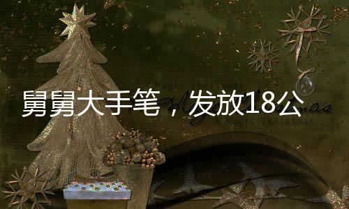 舅舅大手筆，發(fā)放18公斤巨額壓歲錢，展現(xiàn)深厚親情