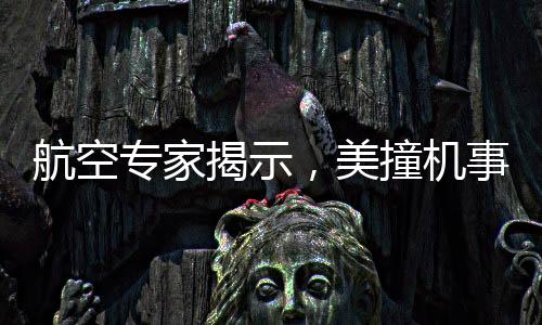 航空專家揭示，美撞機事故原因超乎想象