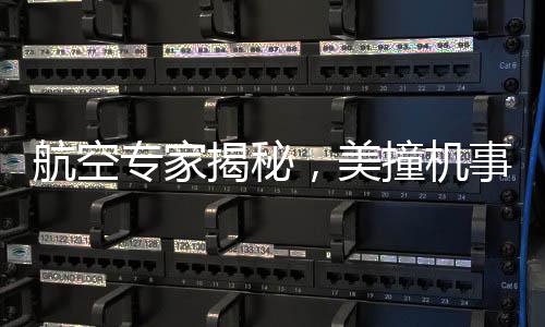 航空專家揭秘，美撞機(jī)事故原因令人難以置信