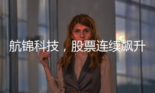 航錦科技，股票連續(xù)飆升，股價暴漲背后的故事揭秘