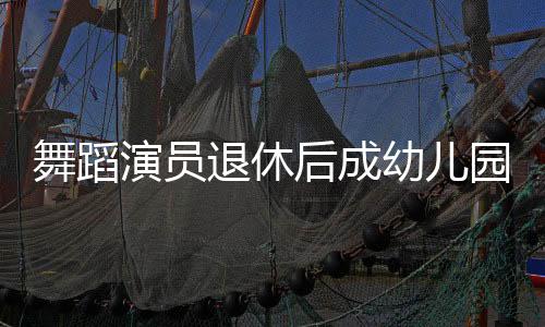 舞蹈演員退休后成幼兒園保安爺爺，舞動(dòng)人生新篇章
