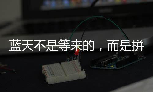 藍(lán)天不是等來(lái)的，而是拼出來(lái)的