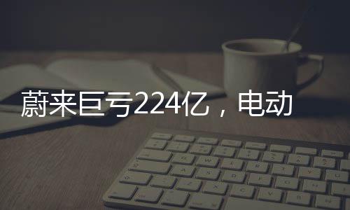 蔚來(lái)巨虧224億，電動(dòng)汽車行業(yè)的挑戰(zhàn)與未來(lái)走向