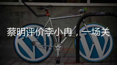 蔡明評價李小冉，一場關于藝術與人品的深度對話
