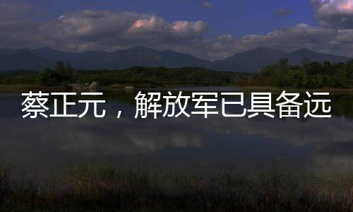 蔡正元，解放軍已具備遠(yuǎn)洋作戰(zhàn)能力