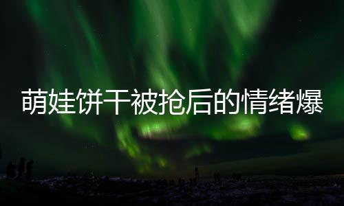 萌娃餅干被搶后的情緒爆發(fā)，一場關(guān)乎耐心與挑戰(zhàn)的較量