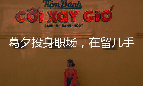 葛夕投身職場，在留幾手公司嶄露頭角