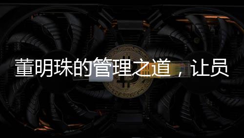 董明珠的管理之道，讓員工少廢話，提高工作效率