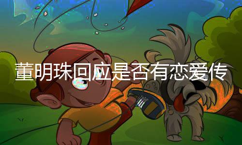 董明珠回應是否有戀愛傳聞，專注事業(yè)，個人生活低調
