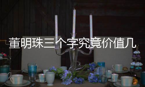 董明珠三個(gè)字究竟價(jià)值幾何？深度解析其背后的故事與影響力