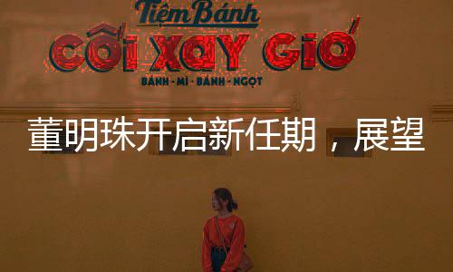 董明珠開啟新任期，展望未來，引領(lǐng)企業(yè)走向新高度