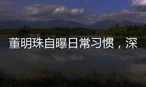 董明珠自曝日常習慣，深夜發(fā)通知的背后故事