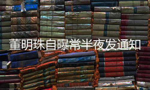 董明珠自曝常半夜發(fā)通知，企業(yè)領(lǐng)導(dǎo)的工作節(jié)奏與溝通方式