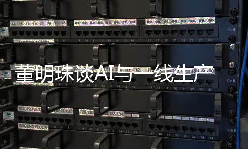 董明珠談AI與一線生產(chǎn)人員的關(guān)系，未來(lái)制造業(yè)的新視角