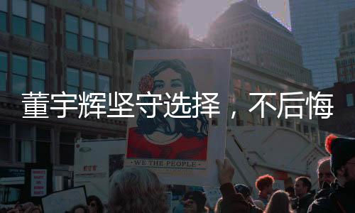董宇輝堅(jiān)守選擇，不后悔拒絕2億年薪