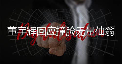 董宇輝回應(yīng)撞臉無量仙翁，獨特魅力背后的神秘相似之處