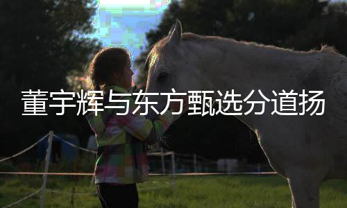 董宇輝與東方甄選分道揚(yáng)鑣，雙方未來(lái)各自走向探討